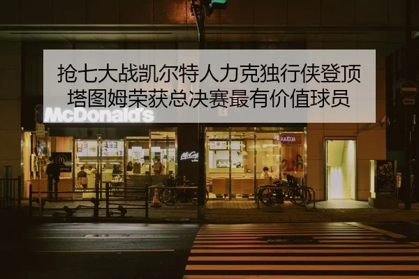qiang-qi-da-zhan-kai-er-te-ren-li-ke-du-xing-xia-deng-ding-ta-tu-mu-rong-huo-zong-jue-sai-zui-you-jia-zhi-qiu-yuan-2-527.jpg