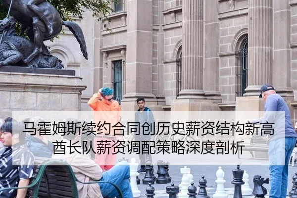 马霍姆斯续约合同创历史薪资结构新高 酋长队薪资调配策略深度剖析