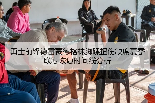 勇士前锋德雷蒙德格林脚踝扭伤缺席夏季联赛恢复时间线分析