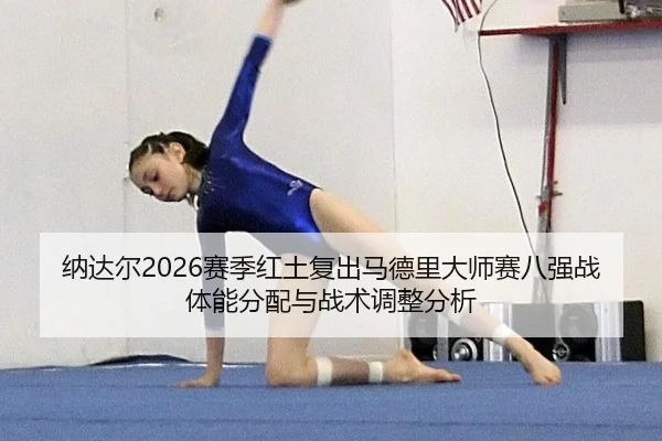 纳达尔2026赛季红土复出马德里大师赛八强战体能分配与战术调整分析